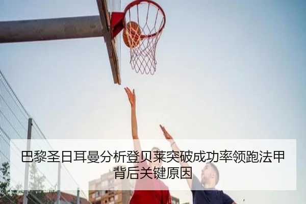 巴黎圣日耳曼分析登贝莱突破成功率领跑法甲背后关键原因