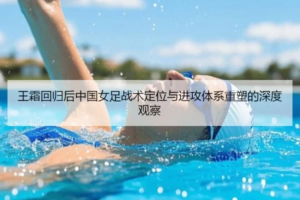 王霜回归后中国女足战术定位与进攻体系重塑的深度观察