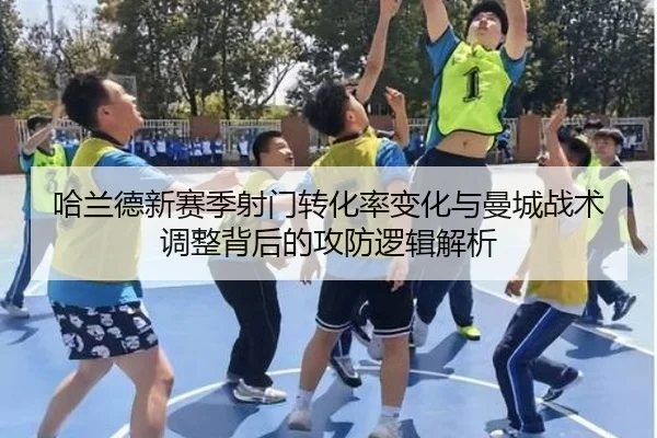 哈兰德新赛季射门转化率变化与曼城战术调整背后的攻防逻辑解析