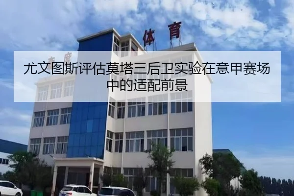 尤文图斯评估莫塔三后卫实验在意甲赛场中的适配前景