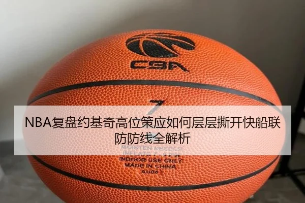 NBA复盘约基奇高位策应如何层层撕开快船联防防线全解析